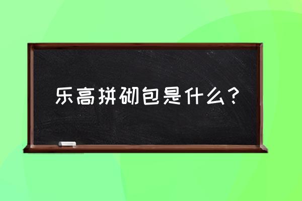 乐高玩具 拼砌玩具 乐高拼砌包是什么？