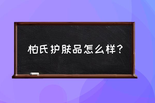 柏氏化妆品怎么样好不好 柏氏护肤品怎么样？