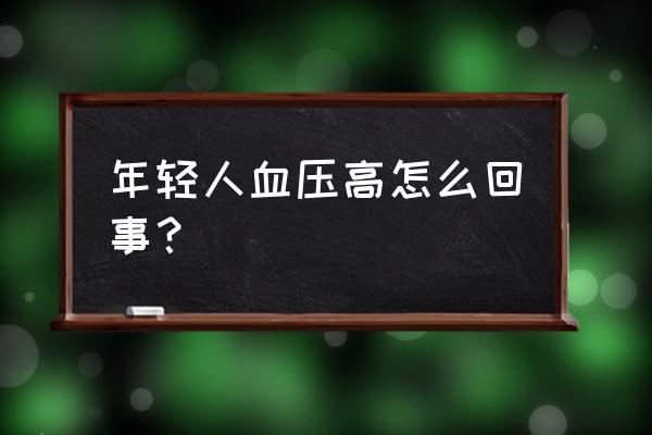 年轻人高血压是怎么引起的 年轻人血压高怎么回事？