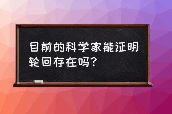 地铁之无限轮回 目前的科学家能证明轮回存在吗？