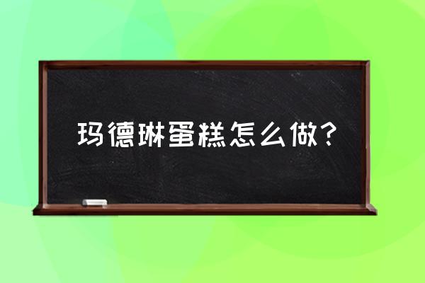 玛德琳蛋糕的寓意 玛德琳蛋糕怎么做？