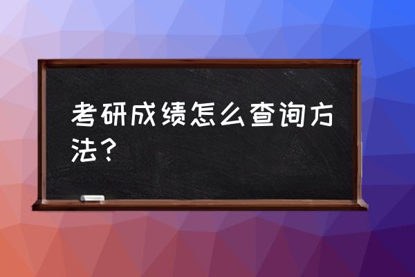 考研查询成绩入口 考研成绩怎么查询方法？