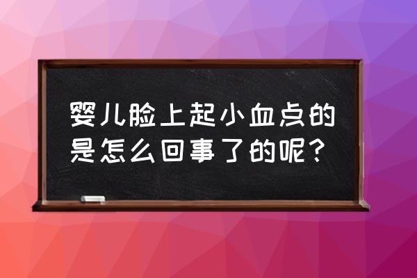 婴儿脸上起小红点怎么回事 婴儿脸上起小血点的是怎么回事了的呢？