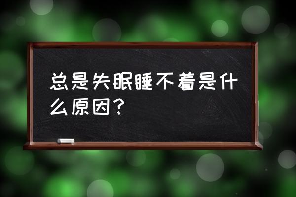 为啥一直睡不着 总是失眠睡不着是什么原因？