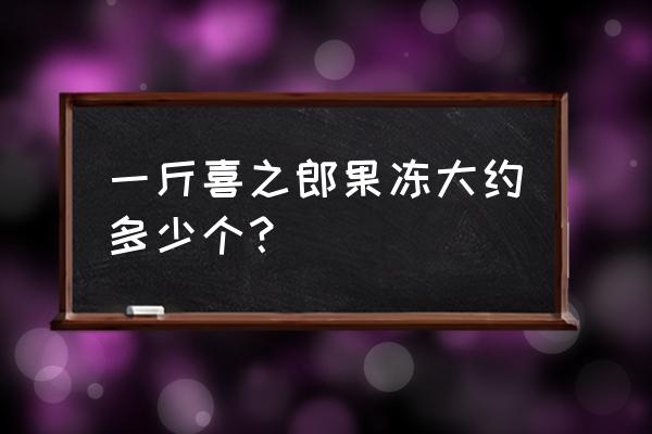 喜之郎果冻是什么做成的 一斤喜之郎果冻大约多少个？