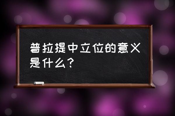 普拉提骨盆中立位 普拉提中立位的意义是什么？