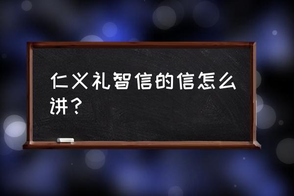 仁义礼智信的信指什么 仁义礼智信的信怎么讲？