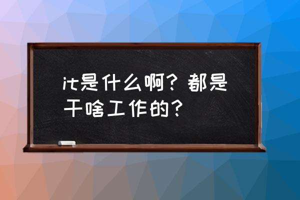 it是什么工作内容 it是什么啊？都是干啥工作的？