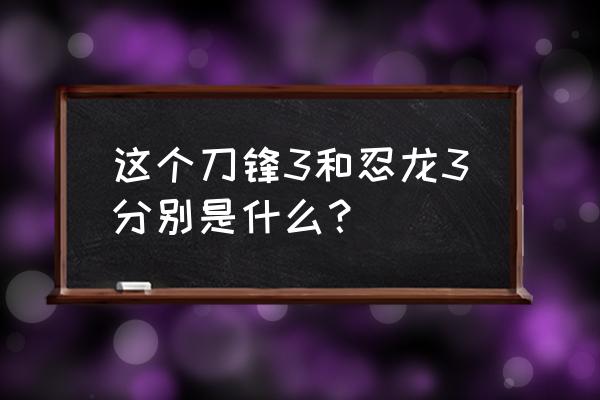 忍龙3和刀锋边缘的区别 这个刀锋3和忍龙3分别是什么？