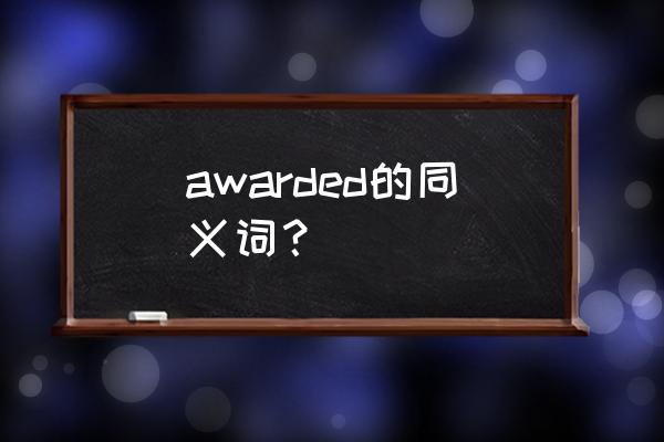 awarded是什么意思 awarded的同义词？