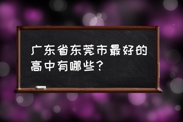 东莞东华高中厉害吗 广东省东莞市最好的高中有哪些？