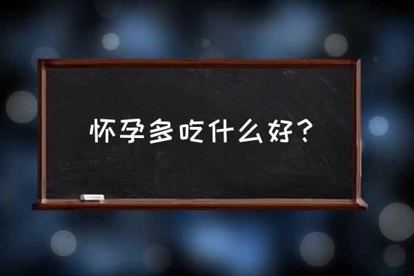 怀孕吃什么最好 怀孕多吃什么好？