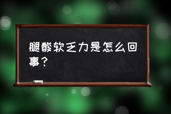 老是感觉腿酸无力 腿酸软乏力是怎么回事？