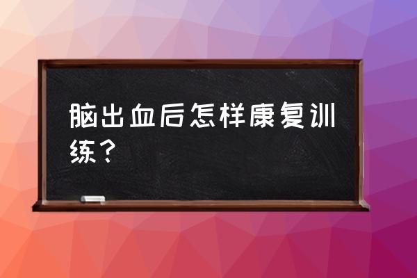 脑出血肢体康复训练 脑出血后怎样康复训练？