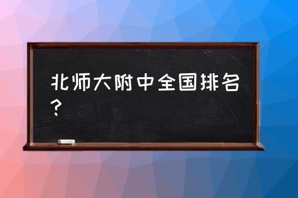 北大附中排名 北师大附中全国排名？