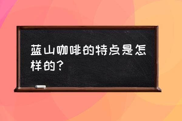 牙买加蓝山咖啡被称为 蓝山咖啡的特点是怎样的？