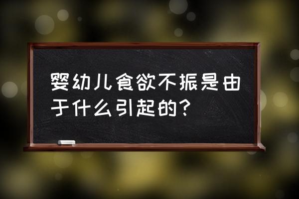 婴儿食欲减退 婴幼儿食欲不振是由于什么引起的？