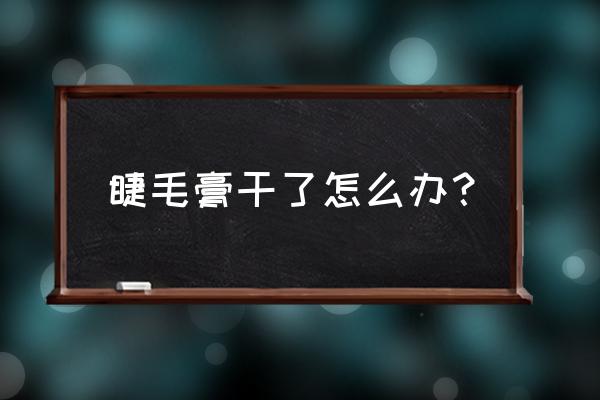 睫毛膏干了怎么办才能用 睫毛膏干了怎么办？