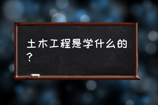 土木工程专业描述 土木工程是学什么的？