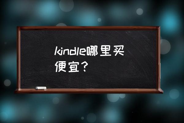 kindle哪里买最便宜 kindle哪里买便宜？