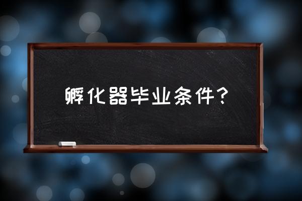 科技企业孵化器标准 孵化器毕业条件？