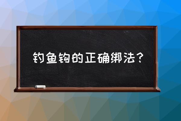 鱼钩的正确绑法 钓鱼钩的正确绑法？