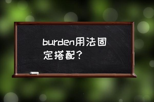 负担用英语怎么写 burden用法固定搭配？