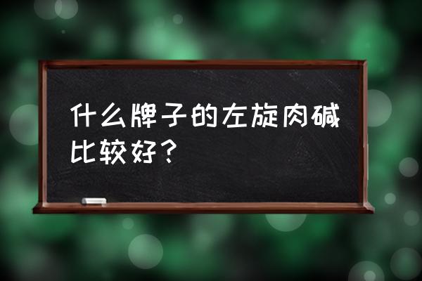 汤臣倍健左旋肉碱吃4粒 什么牌子的左旋肉碱比较好？