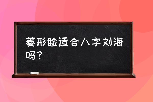 菱形脸适合八字刘海吗 菱形脸适合八字刘海吗？