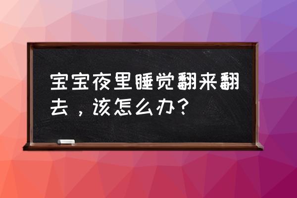 宝宝睡到半就会翻来覆去 宝宝夜里睡觉翻来翻去，该怎么办？