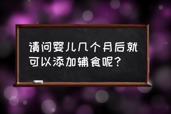 婴儿最早几个月添加辅食 请问婴儿几个月后就可以添加辅食呢？