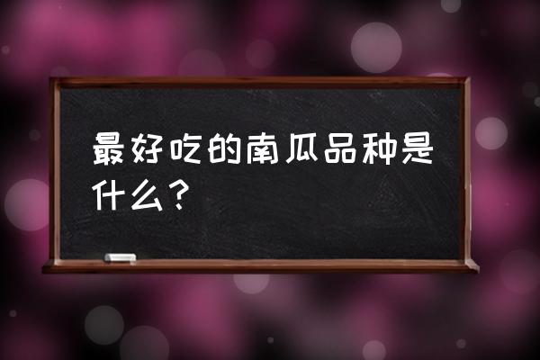 哪种南瓜营养价值最好 最好吃的南瓜品种是什么？