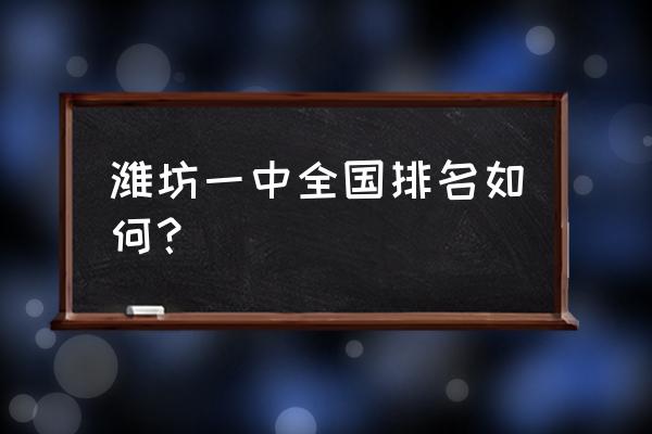 潍坊一中全国排名 潍坊一中全国排名如何？