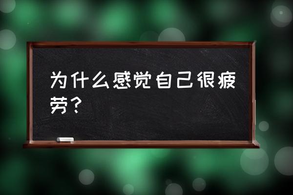 感觉身体很疲惫是什么原因 为什么感觉自己很疲劳？