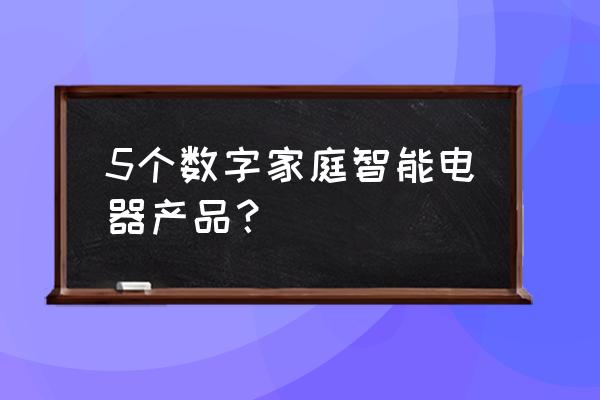 智能家电有哪些产品 5个数字家庭智能电器产品？