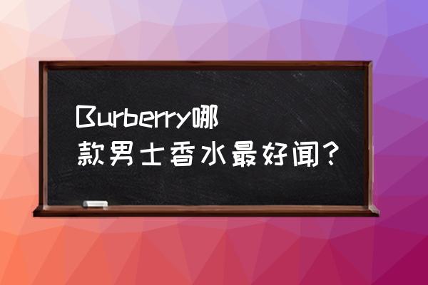 burberry男士香水 Burberry哪款男士香水最好闻？