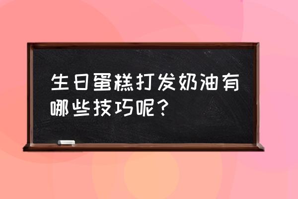 生日蛋糕裱花奶油打发 生日蛋糕打发奶油有哪些技巧呢？