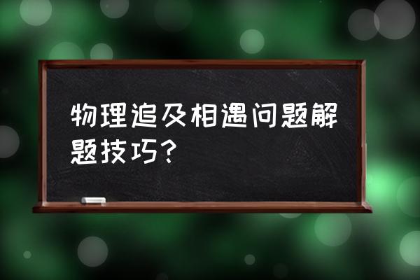 追击相遇问题 物理追及相遇问题解题技巧？