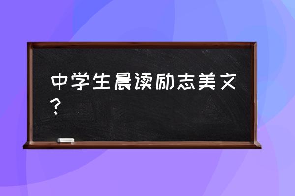 感动中学生的励志文章 中学生晨读励志美文？