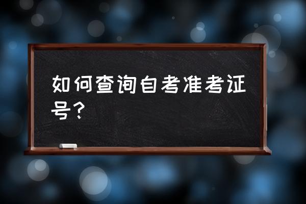 自助查询自考准考证号 如何查询自考准考证号？