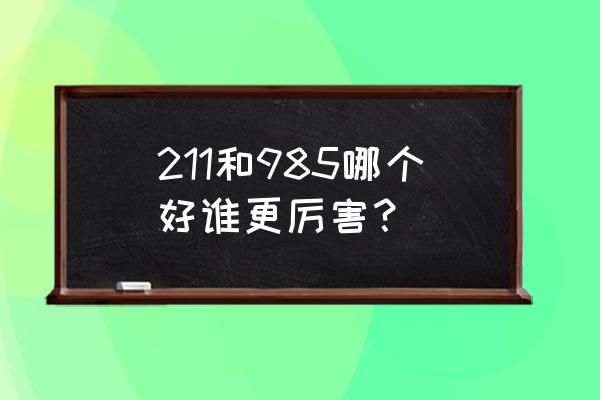 211和985哪个好 谁更厉害 211和985哪个好谁更厉害？