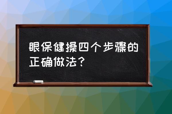 多维视觉运动眼保健操 眼保健操四个步骤的正确做法？