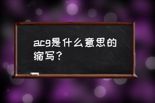 acg是什么意思中文 acg是什么意思的缩写？