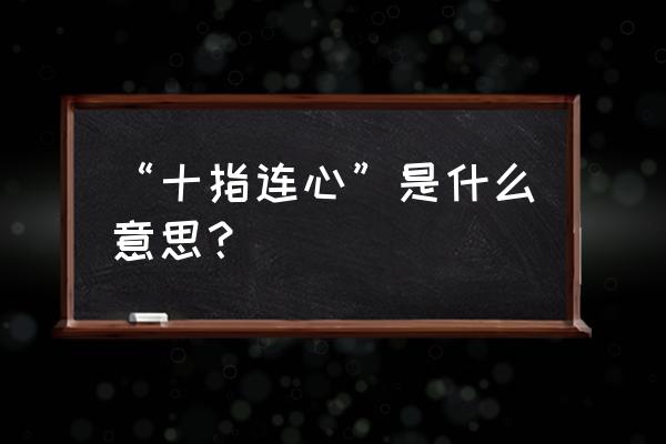 十指连心的真正含义 “十指连心”是什么意思？