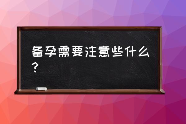 开始备孕需要注意什么 备孕需要注意些什么？