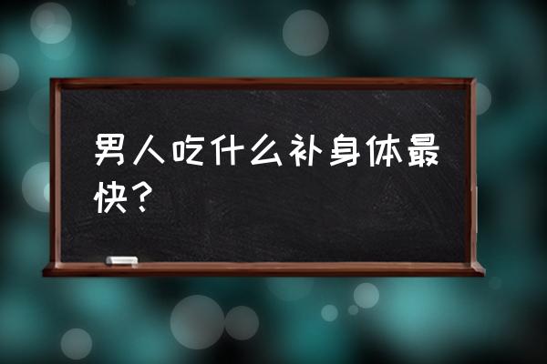 男的吃什么补身体 男人吃什么补身体最快？