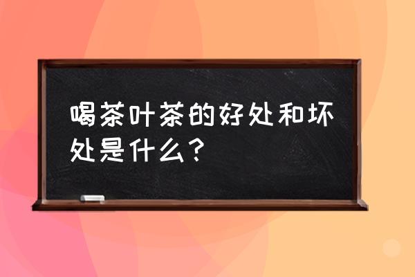 喝茶的功效和作用是什么 喝茶叶茶的好处和坏处是什么？