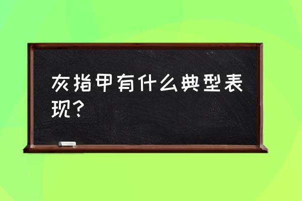 怎么自己鉴别灰指甲 灰指甲有什么典型表现？