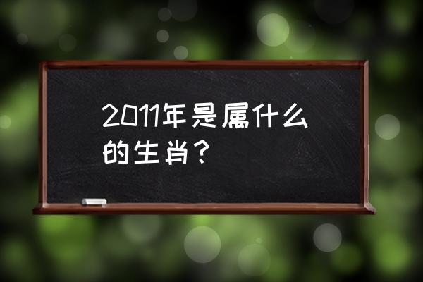 2011属相 2011年是属什么的生肖？