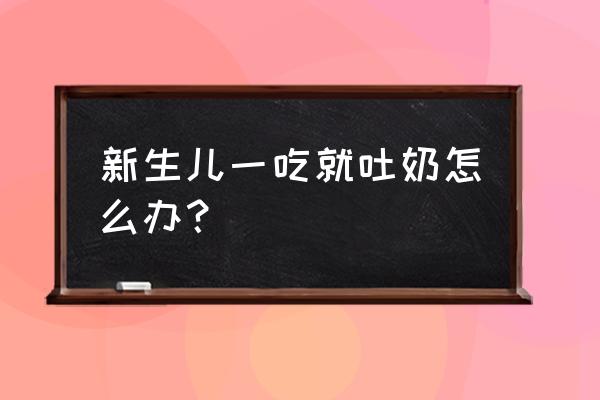 新生儿老是吐奶怎么回事 新生儿一吃就吐奶怎么办？